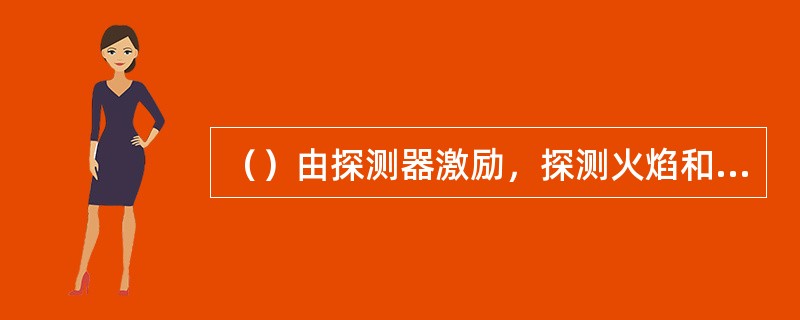 （）由探测器激励，探测火焰和天燃气的存在，并向控制柜发出信号，控制柜再自动报警和