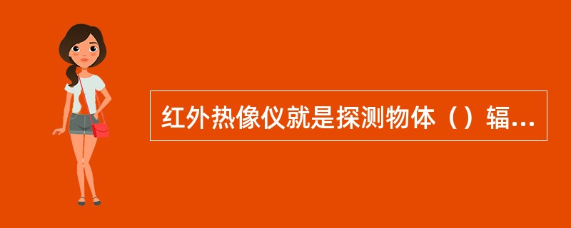 红外热像仪就是探测物体（）辐射的不为人眼所见的红外线的设备。