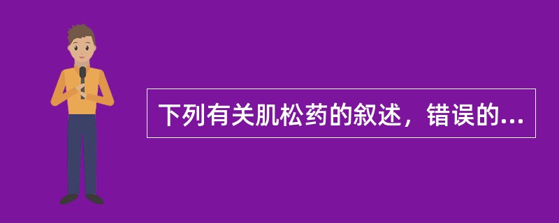 下列有关肌松药的叙述，错误的是（）