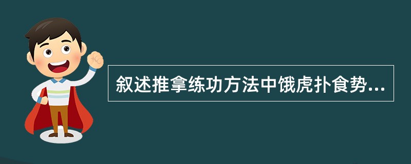 叙述推拿练功方法中饿虎扑食势的基本动作。