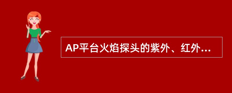 AP平台火焰探头的紫外、红外探头分别探测不同部分的光谱，当（）时，紫外、红外探头