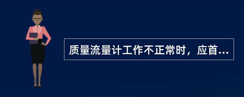 质量流量计工作不正常时，应首先检查（）。