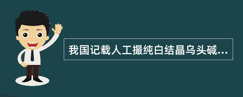 我国记载人工撮纯白结晶乌头碱的著作为（）