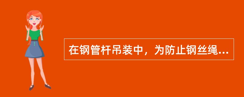 在钢管杆吊装中，为防止钢丝绳与角铁直接接触产生（），切断钢丝绳，必须在绑扎点夹入