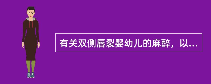 有关双侧唇裂婴幼儿的麻醉，以下哪项不正确（）