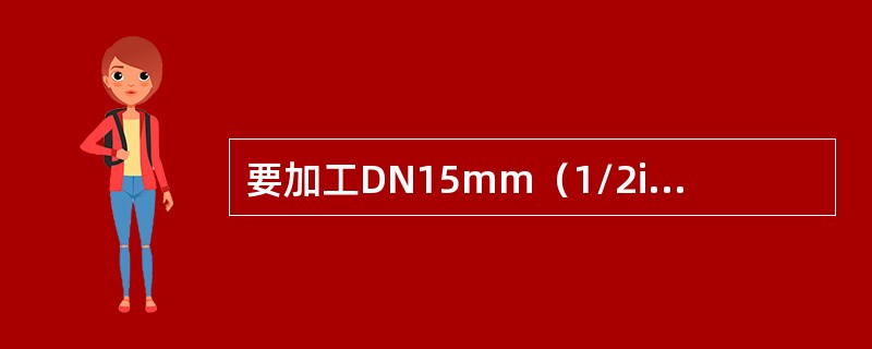 要加工DN15mm（1/2in）的管子接头内螺纹，应选用的工具是（）。