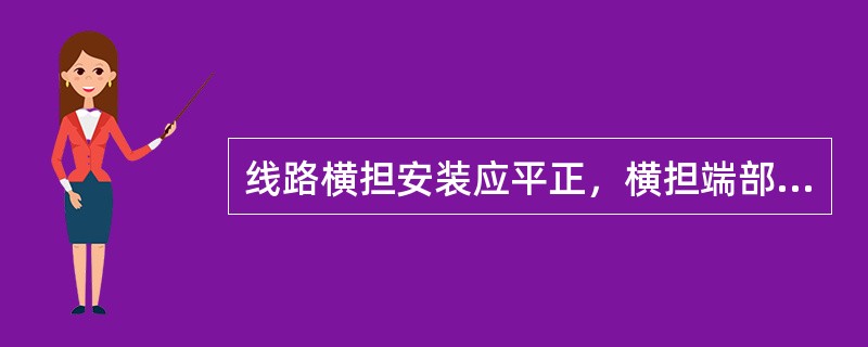 线路横担安装应平正，横担端部上下歪斜不应大于20mm，单杆横担端部左右扭斜不应大