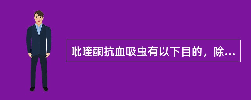 吡喹酮抗血吸虫有以下目的，除了（）