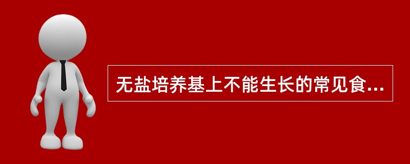 无盐培养基上不能生长的常见食物中毒致病菌是（）