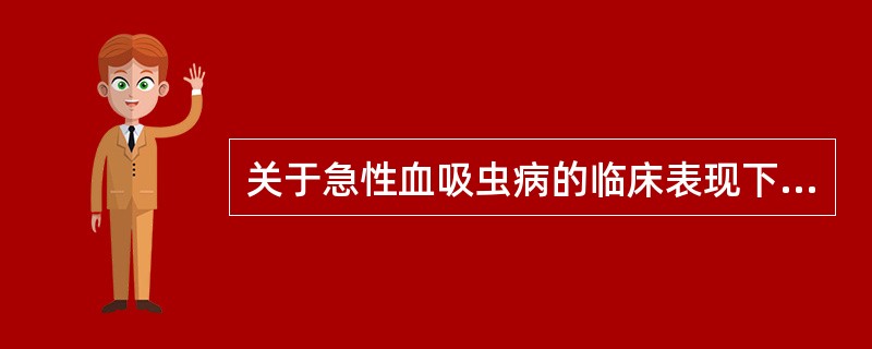 关于急性血吸虫病的临床表现下列哪项是错误的（）