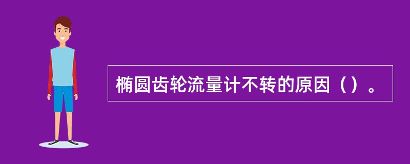 椭圆齿轮流量计不转的原因（）。