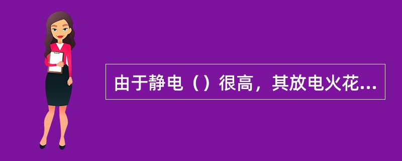 由于静电（）很高，其放电火花的能量可引起易燃物着火爆炸。