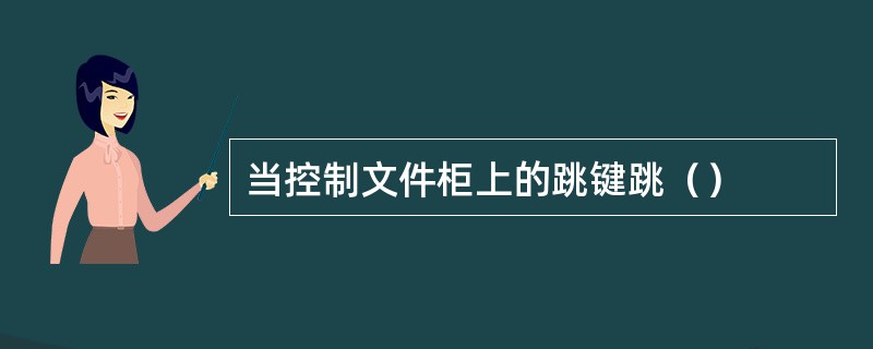 当控制文件柜上的跳键跳（）