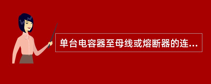 单台电容器至母线或熔断器的连接线应采用软导线，其长期允许电流不应小于单台电容器额