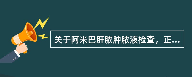 关于阿米巴肝脓肿脓液检查，正确的是（）