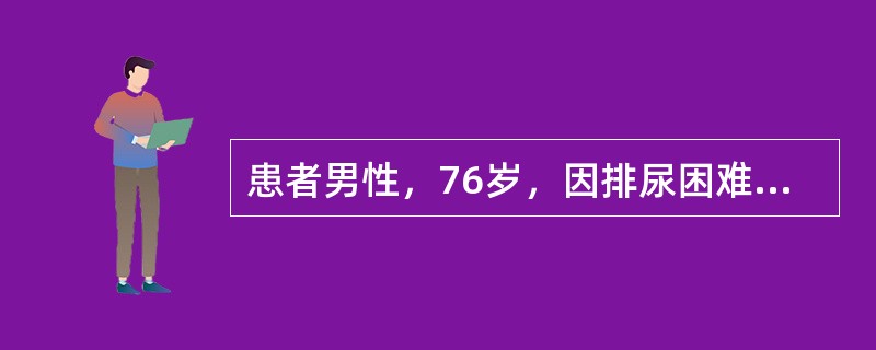 患者男性，76岁，因排尿困难5年余，加重1个月，不能排尿1天入院，诊断为前列腺增