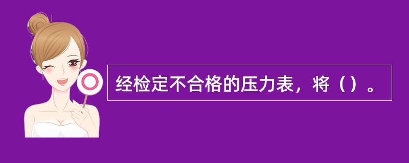 经检定不合格的压力表，将（）。