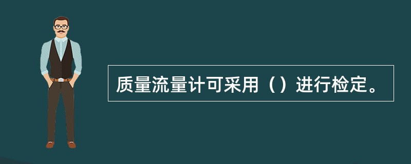 质量流量计可采用（）进行检定。