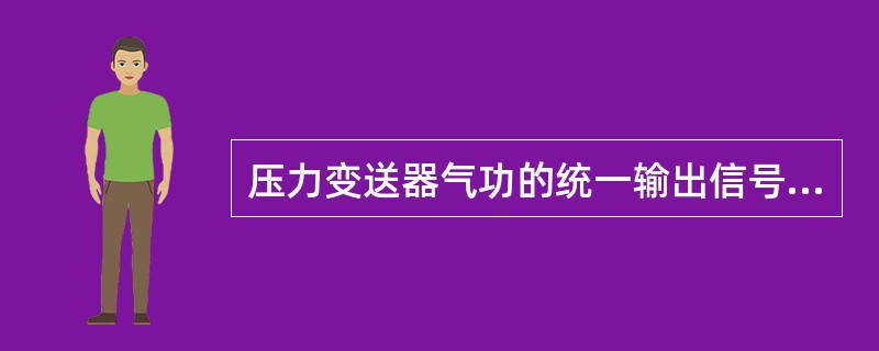 压力变送器气功的统一输出信号为（）kPA的气体压力。