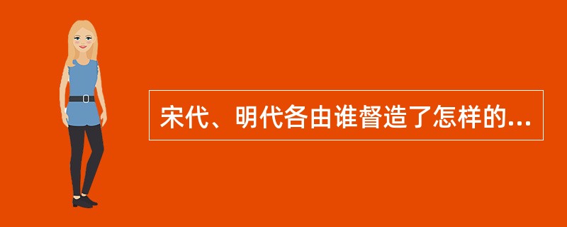 宋代、明代各由谁督造了怎样的针灸铜人？他们对医学的主要贡献是什么？