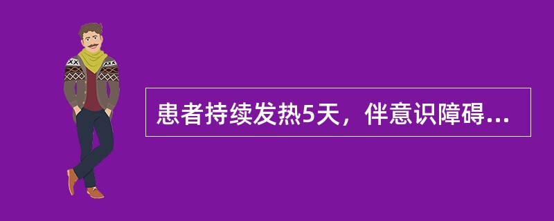 患者持续发热5天，伴意识障碍，颈硬，克氏征（+）、脑脊液：压力11.8mmHg，