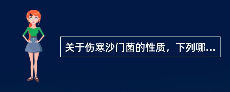 关于伤寒沙门菌的性质，下列哪项是正确的（）