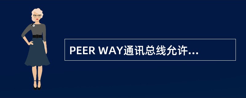PEER WAY通讯总线允许每个设备在总线设备通道上与其他设备（）