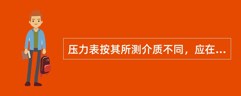 压力表按其所测介质不同，应在表壳、补圈或表盘上涂以上同的颜色、以示区别。氧气压力