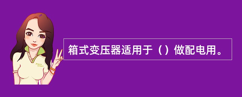 箱式变压器适用于（）做配电用。