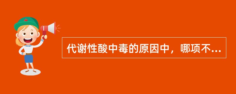 代谢性酸中毒的原因中，哪项不正确（）
