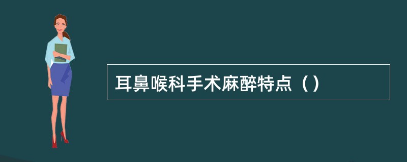 耳鼻喉科手术麻醉特点（）