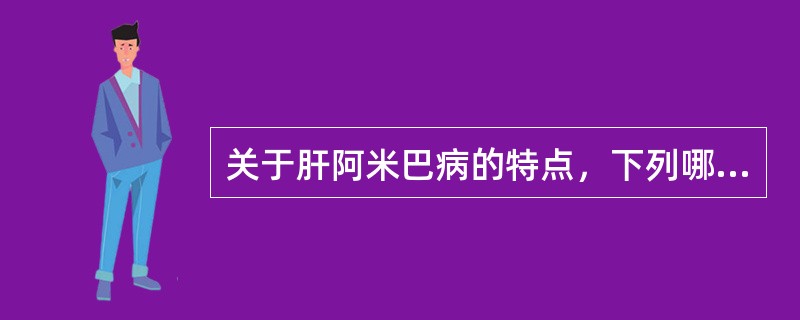 关于肝阿米巴病的特点，下列哪项是错误的（）