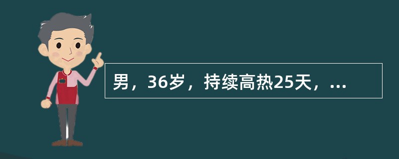 男，36岁，持续高热25天，伴畏寒，出汗，腹泻2～3/天，查体：慢性病容，贫血貌