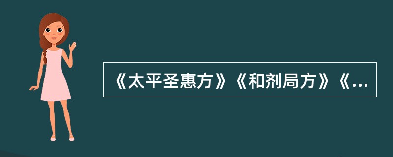 《太平圣惠方》《和剂局方》《圣济总录》是何时期的医著，内容要点？