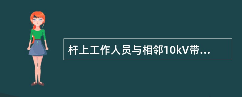 杆上工作人员与相邻10kV带电体的安全距离不小于0.7米，严禁作业人员穿越低压（