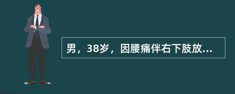 男，38岁，因腰痛伴右下肢放射痛急性发作4天，疼痛加重而入院。查体：下腰椎旁压痛