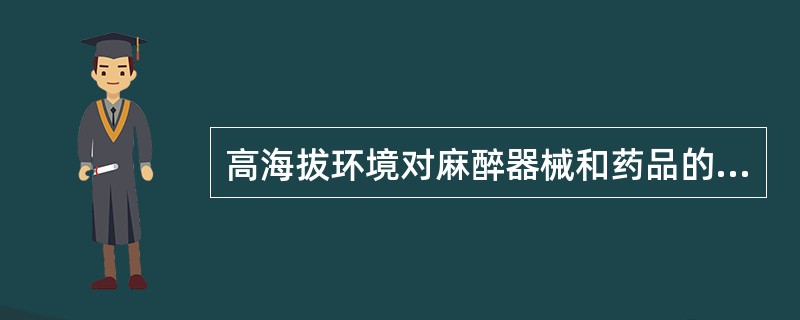 高海拔环境对麻醉器械和药品的影响作用哪项是错误的（）