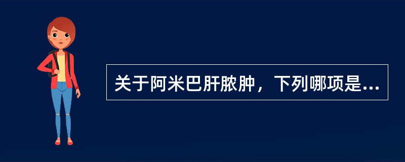 关于阿米巴肝脓肿，下列哪项是正确的（）