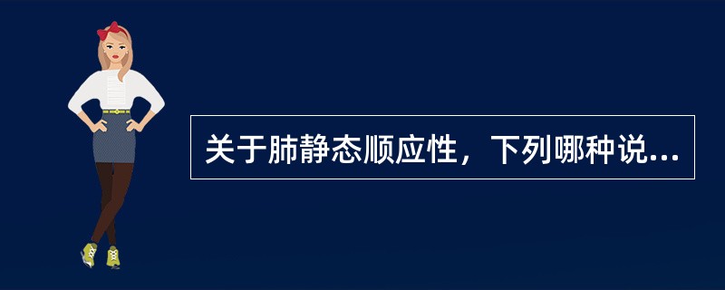关于肺静态顺应性，下列哪种说法不对（）