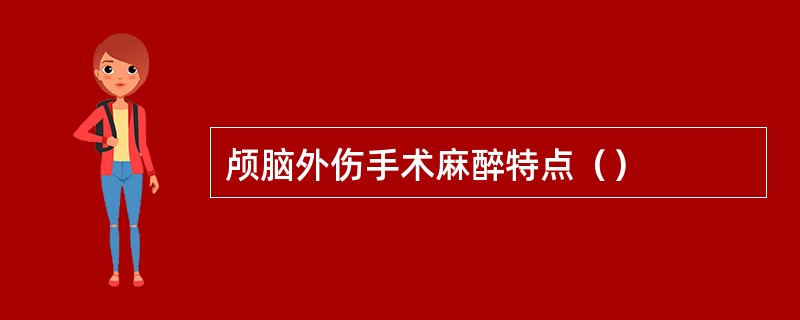 颅脑外伤手术麻醉特点（）