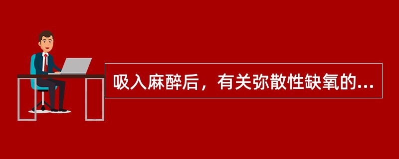 吸入麻醉后，有关弥散性缺氧的说法下列哪些正确（）