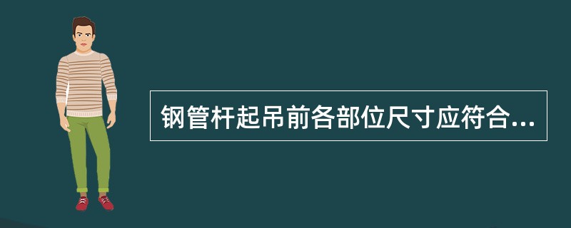 钢管杆起吊前各部位尺寸应符合下列要求：长度误差不超过5mm，弯曲度不超过杆长1‰