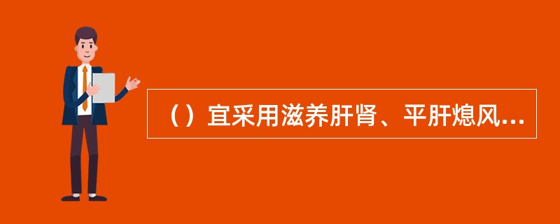 （）宜采用滋养肝肾、平肝熄风潜阳。