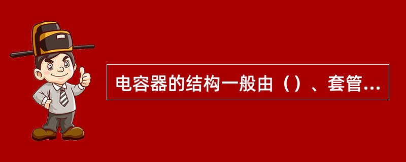 电容器的结构一般由（）、套管和外壳、辅助熔丝、辅助开关等组成。