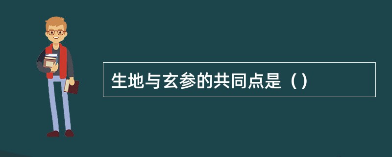 生地与玄参的共同点是（）