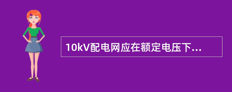 10kV配电网应在额定电压下运行，允许电压偏差（）。