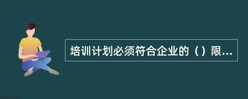 培训计划必须符合企业的（）限制。