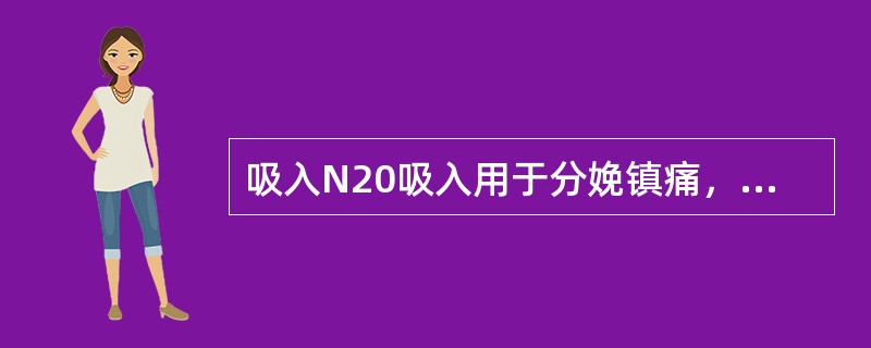 吸入N20吸入用于分娩镇痛，哪项不正确的是（）