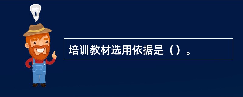 培训教材选用依据是（）。