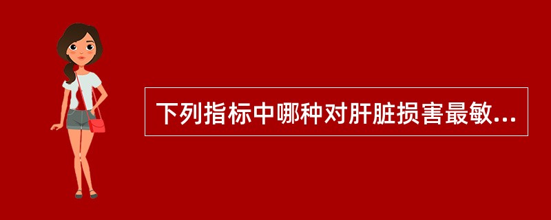 下列指标中哪种对肝脏损害最敏感（）